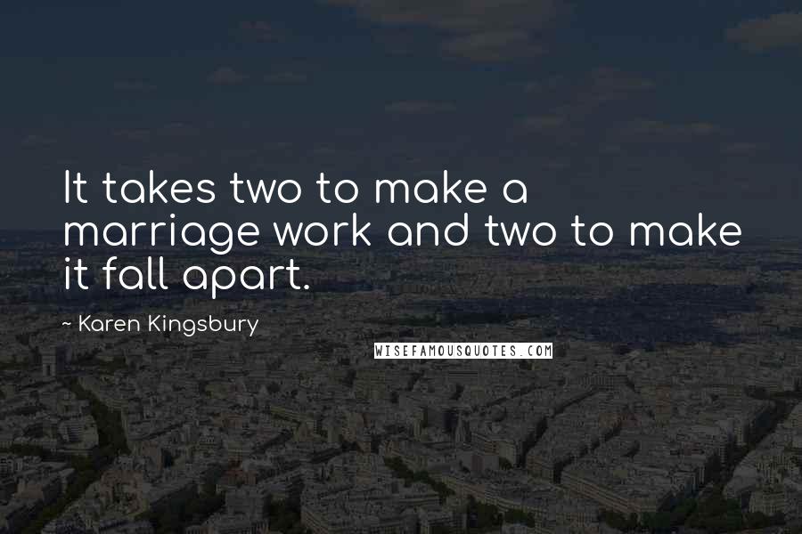 Karen Kingsbury Quotes: It takes two to make a marriage work and two to make it fall apart.