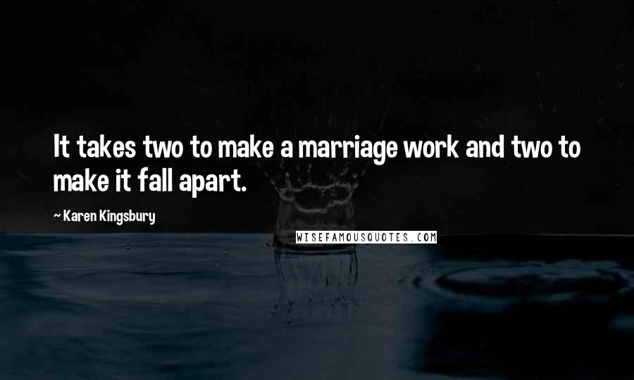 Karen Kingsbury Quotes: It takes two to make a marriage work and two to make it fall apart.