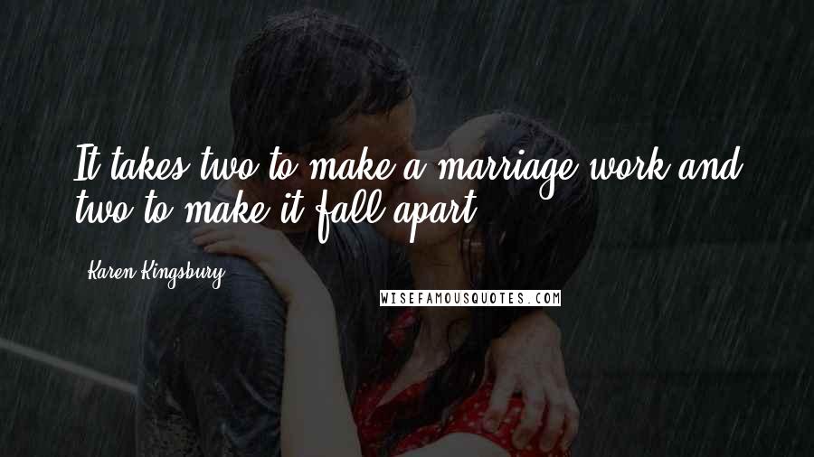 Karen Kingsbury Quotes: It takes two to make a marriage work and two to make it fall apart.