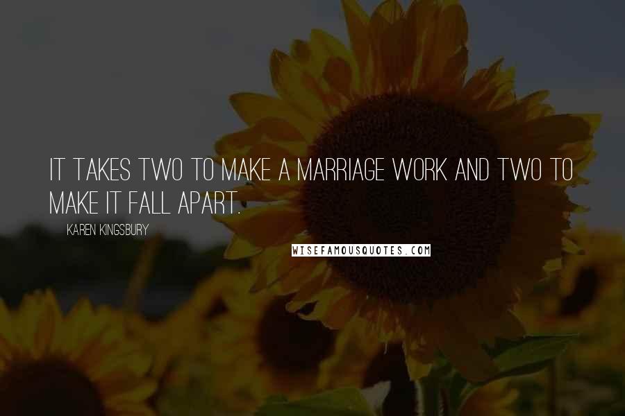 Karen Kingsbury Quotes: It takes two to make a marriage work and two to make it fall apart.