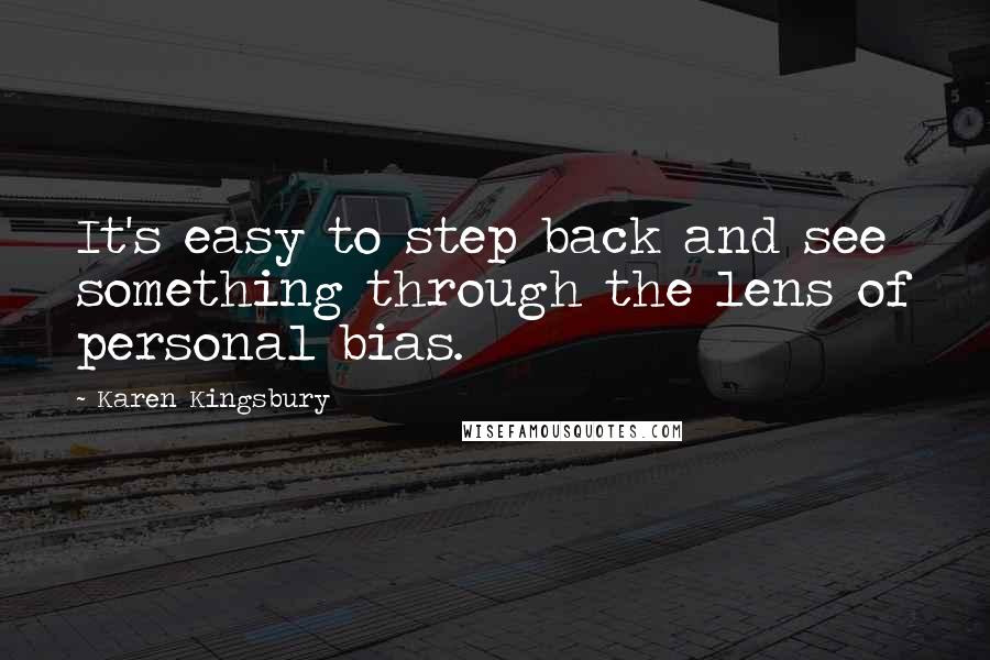 Karen Kingsbury Quotes: It's easy to step back and see something through the lens of personal bias.