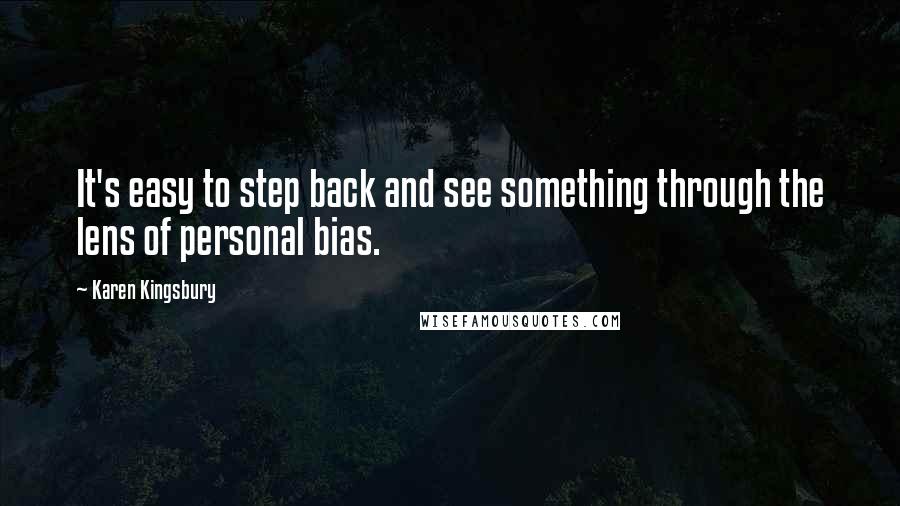Karen Kingsbury Quotes: It's easy to step back and see something through the lens of personal bias.