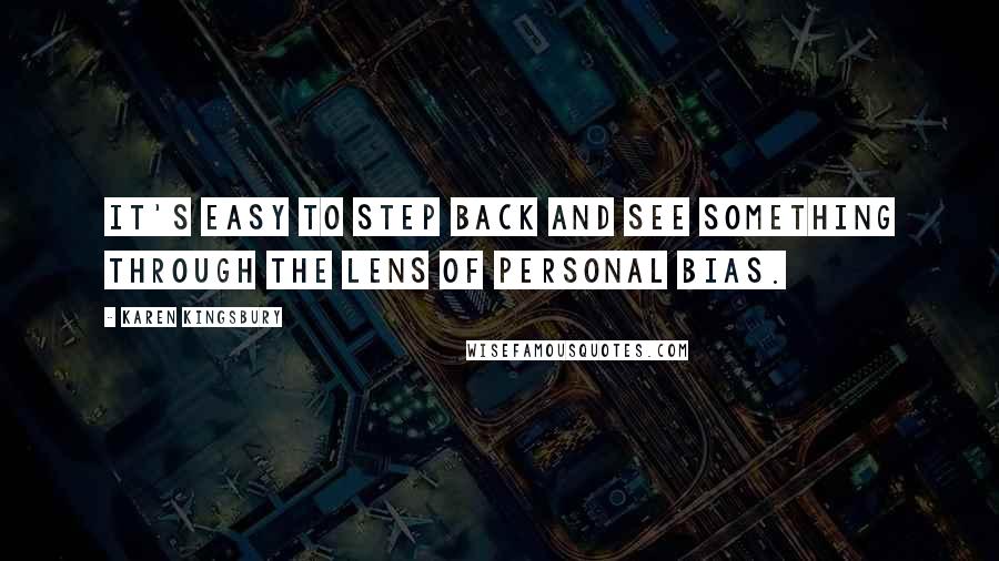 Karen Kingsbury Quotes: It's easy to step back and see something through the lens of personal bias.