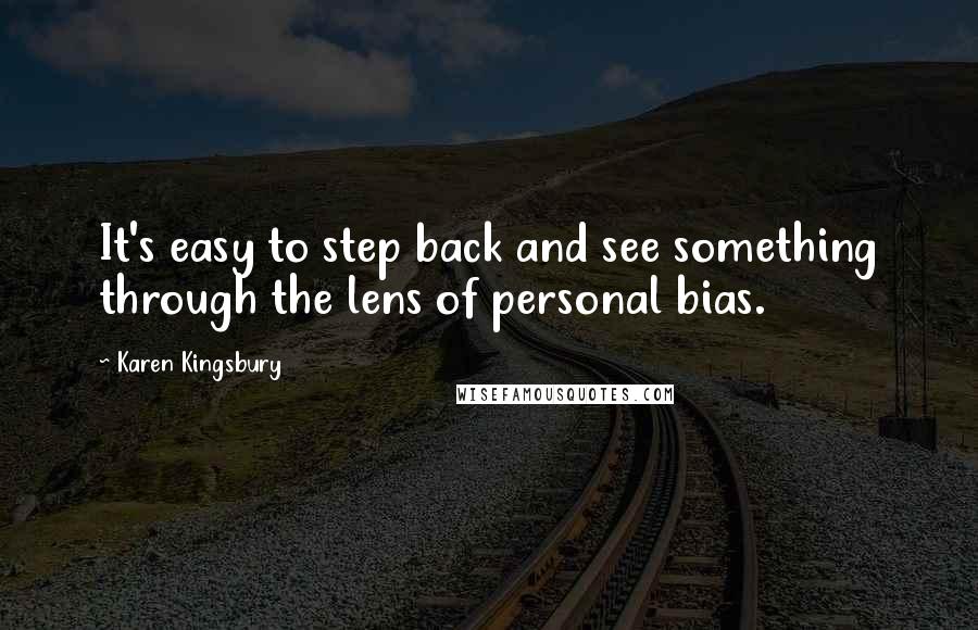 Karen Kingsbury Quotes: It's easy to step back and see something through the lens of personal bias.