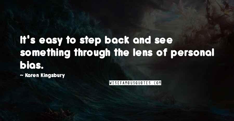 Karen Kingsbury Quotes: It's easy to step back and see something through the lens of personal bias.