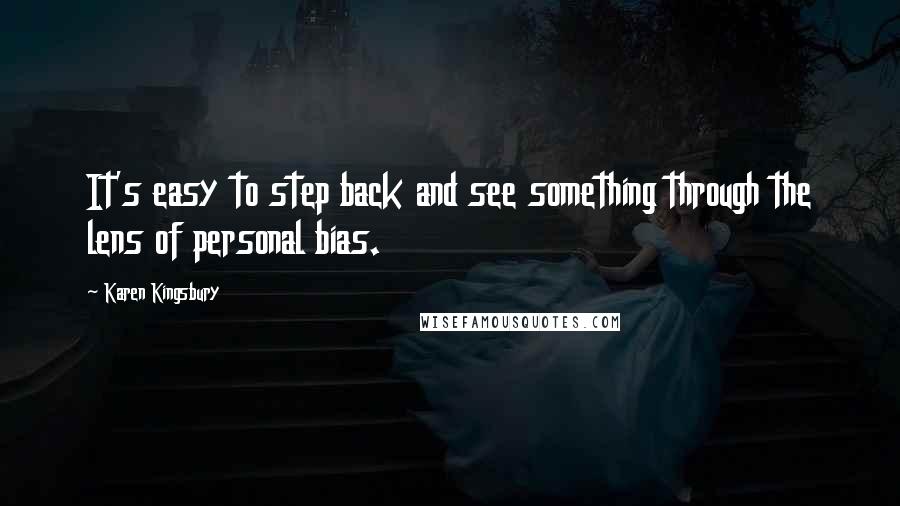 Karen Kingsbury Quotes: It's easy to step back and see something through the lens of personal bias.