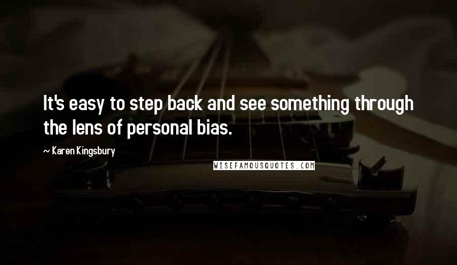 Karen Kingsbury Quotes: It's easy to step back and see something through the lens of personal bias.
