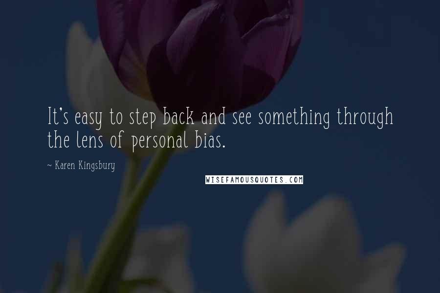 Karen Kingsbury Quotes: It's easy to step back and see something through the lens of personal bias.