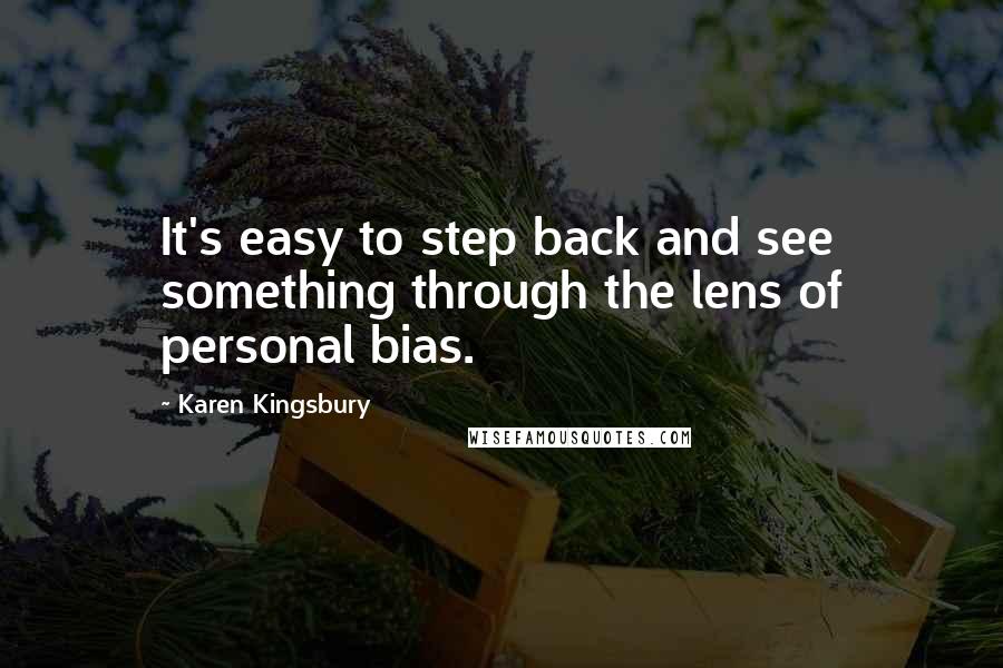 Karen Kingsbury Quotes: It's easy to step back and see something through the lens of personal bias.