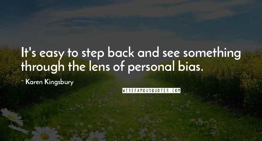 Karen Kingsbury Quotes: It's easy to step back and see something through the lens of personal bias.
