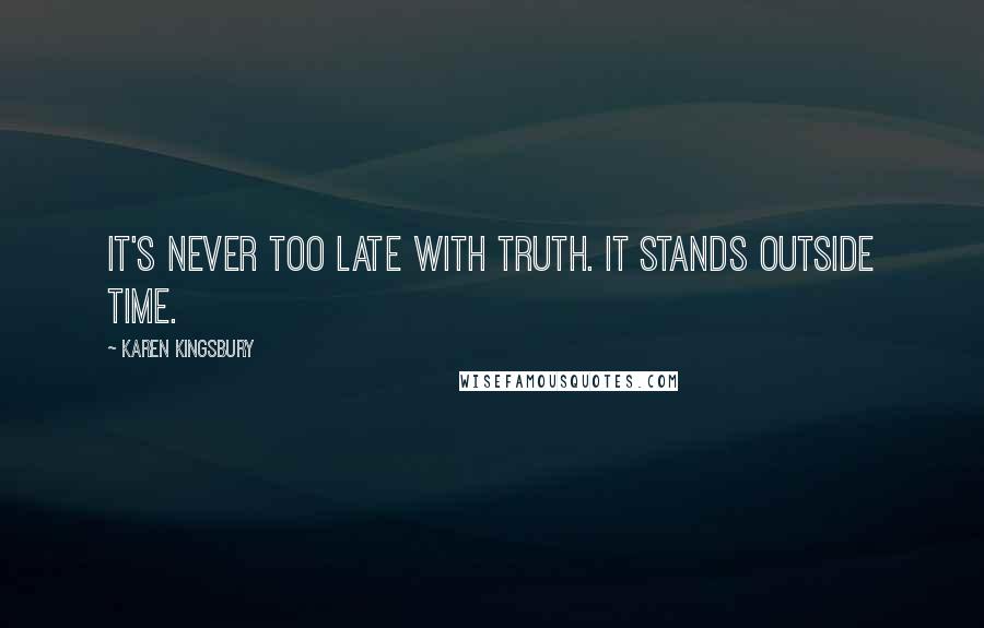 Karen Kingsbury Quotes: It's never too late with truth. It stands outside time.