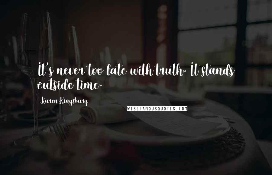 Karen Kingsbury Quotes: It's never too late with truth. It stands outside time.