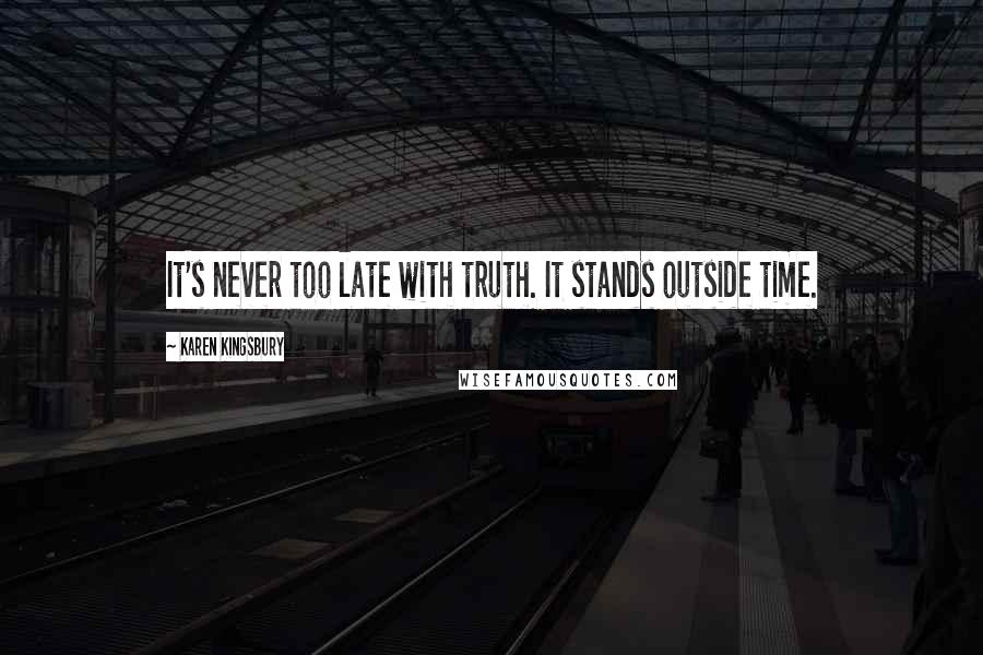Karen Kingsbury Quotes: It's never too late with truth. It stands outside time.