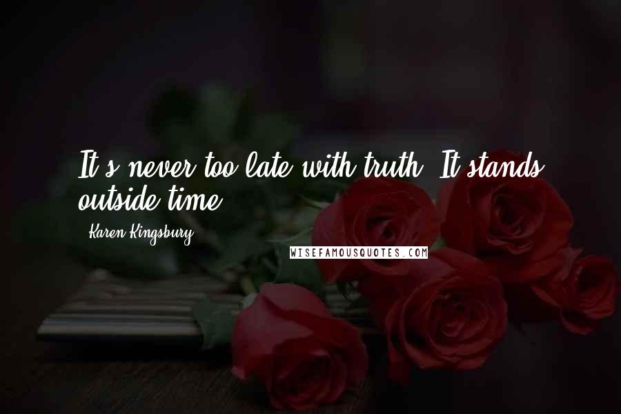 Karen Kingsbury Quotes: It's never too late with truth. It stands outside time.