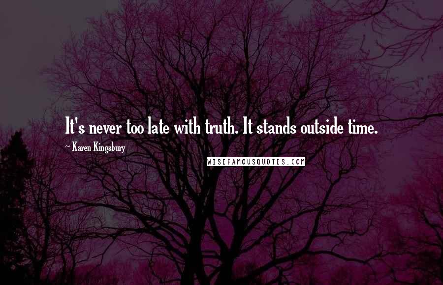 Karen Kingsbury Quotes: It's never too late with truth. It stands outside time.