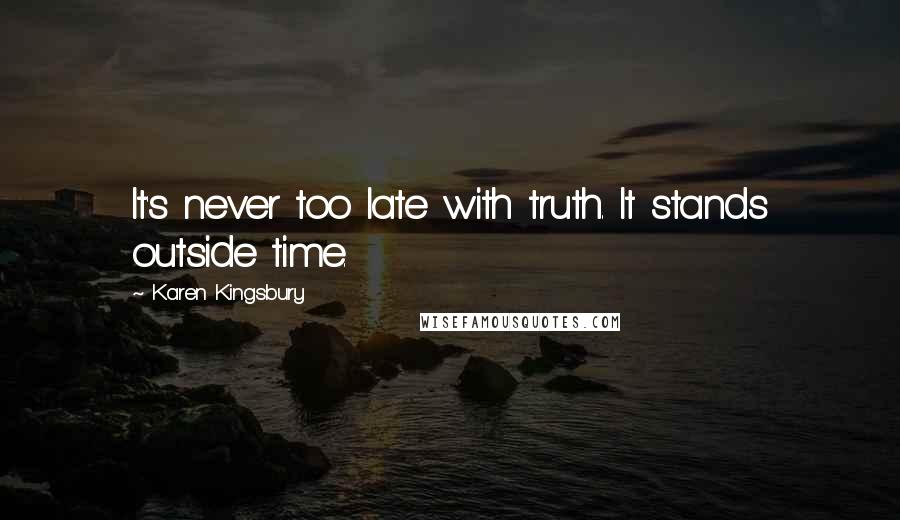 Karen Kingsbury Quotes: It's never too late with truth. It stands outside time.