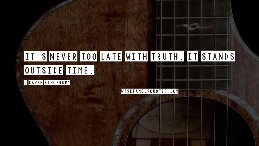 Karen Kingsbury Quotes: It's never too late with truth. It stands outside time.