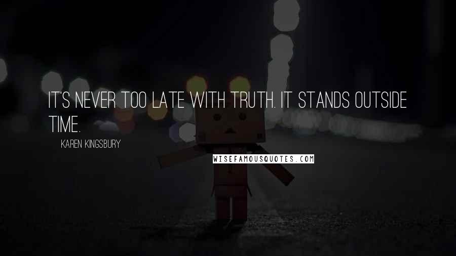Karen Kingsbury Quotes: It's never too late with truth. It stands outside time.