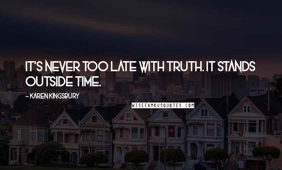 Karen Kingsbury Quotes: It's never too late with truth. It stands outside time.