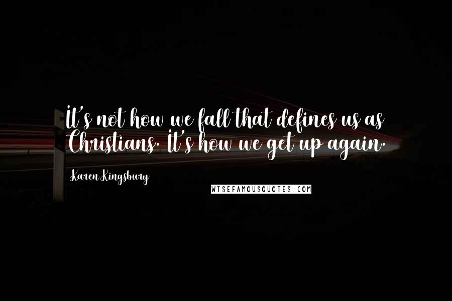 Karen Kingsbury Quotes: It's not how we fall that defines us as Christians. It's how we get up again.