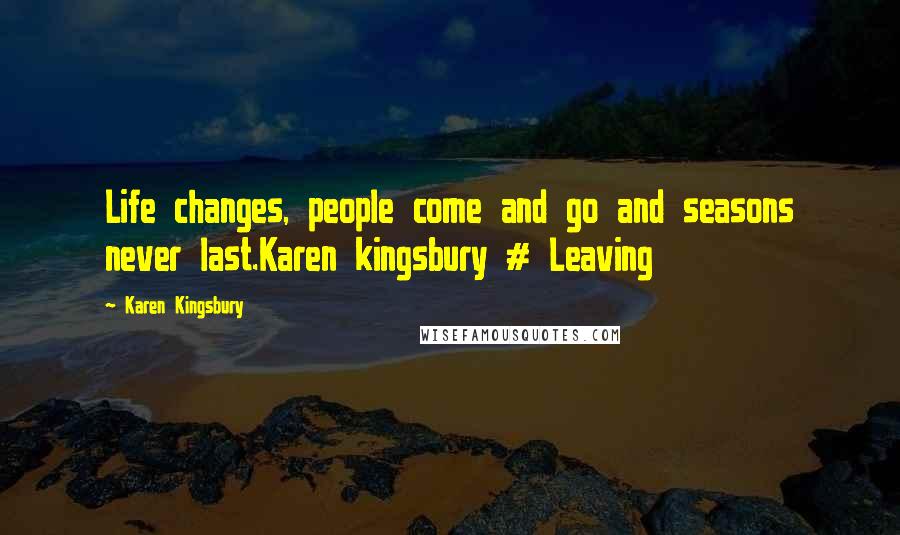 Karen Kingsbury Quotes: Life changes, people come and go and seasons never last.Karen kingsbury # Leaving