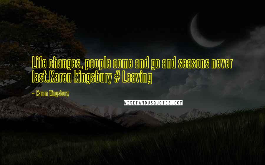 Karen Kingsbury Quotes: Life changes, people come and go and seasons never last.Karen kingsbury # Leaving