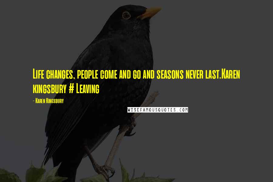 Karen Kingsbury Quotes: Life changes, people come and go and seasons never last.Karen kingsbury # Leaving