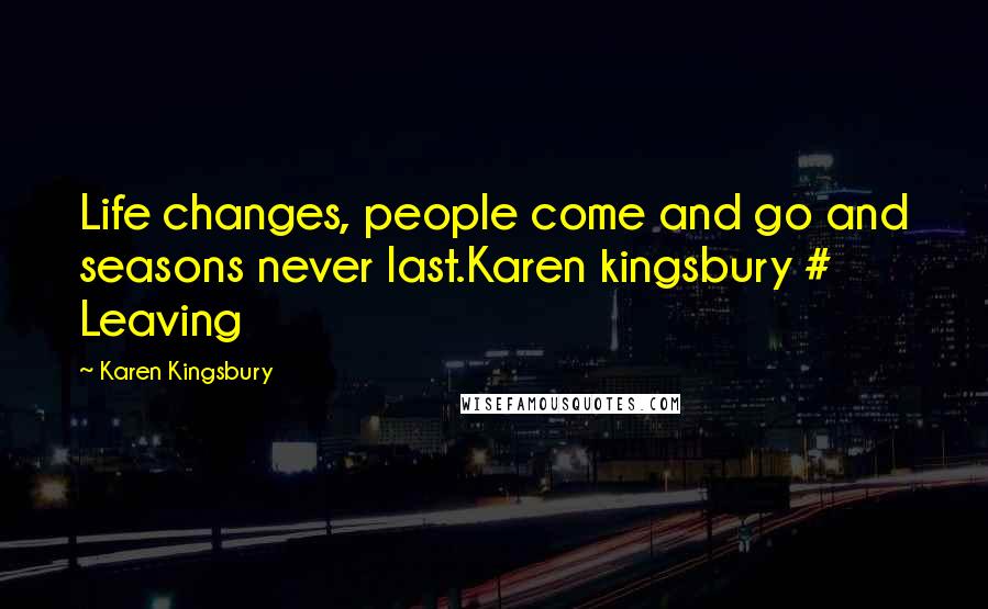 Karen Kingsbury Quotes: Life changes, people come and go and seasons never last.Karen kingsbury # Leaving