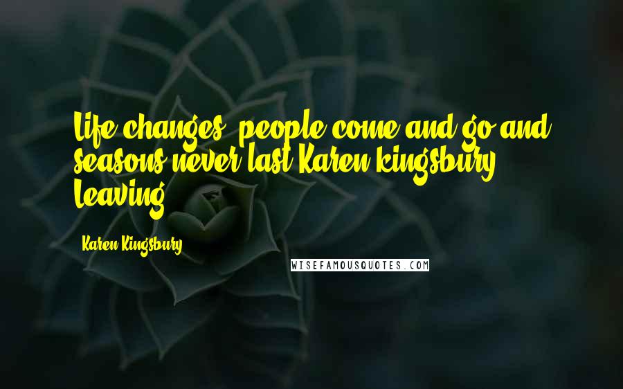 Karen Kingsbury Quotes: Life changes, people come and go and seasons never last.Karen kingsbury # Leaving