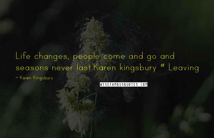 Karen Kingsbury Quotes: Life changes, people come and go and seasons never last.Karen kingsbury # Leaving