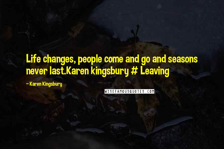 Karen Kingsbury Quotes: Life changes, people come and go and seasons never last.Karen kingsbury # Leaving