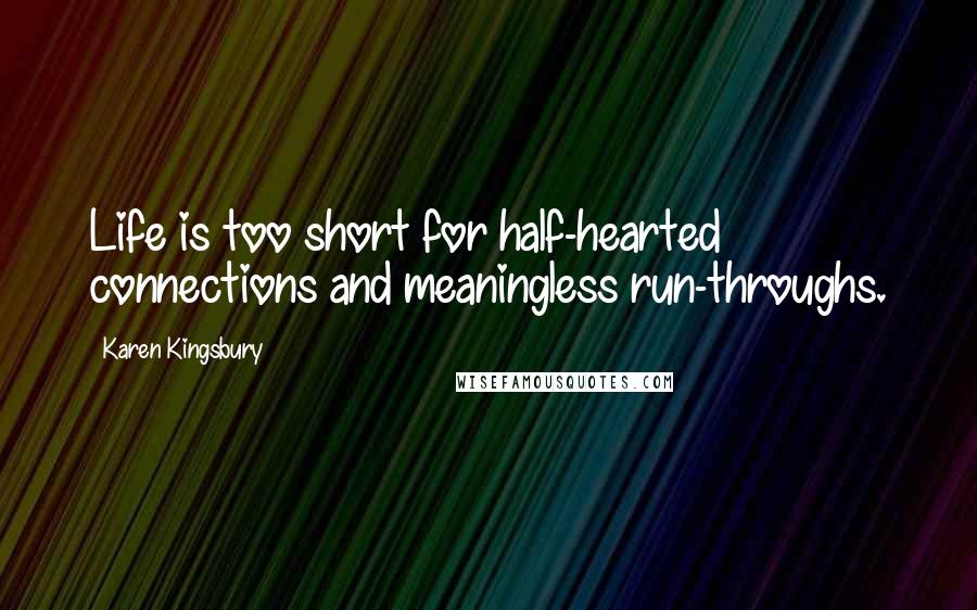 Karen Kingsbury Quotes: Life is too short for half-hearted connections and meaningless run-throughs.