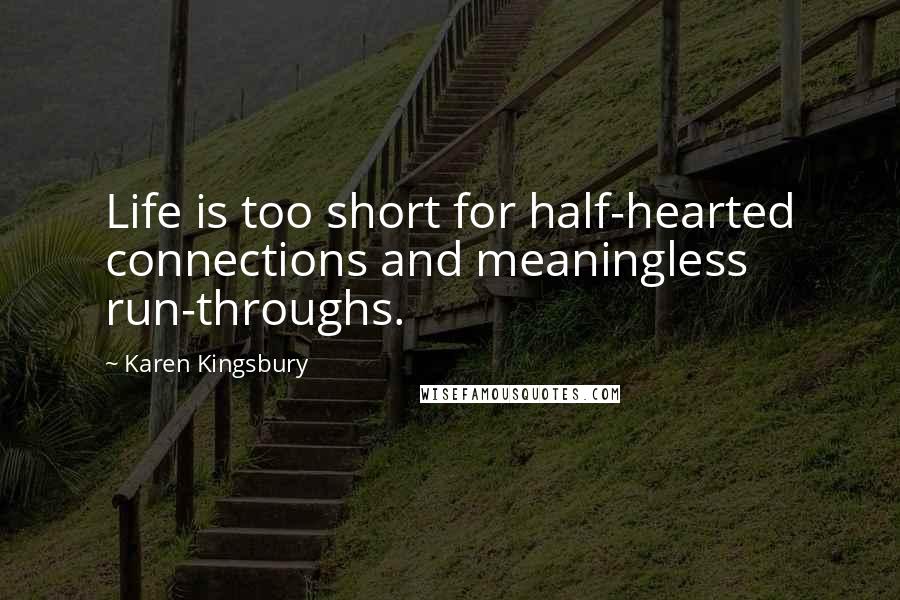 Karen Kingsbury Quotes: Life is too short for half-hearted connections and meaningless run-throughs.