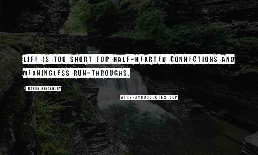 Karen Kingsbury Quotes: Life is too short for half-hearted connections and meaningless run-throughs.