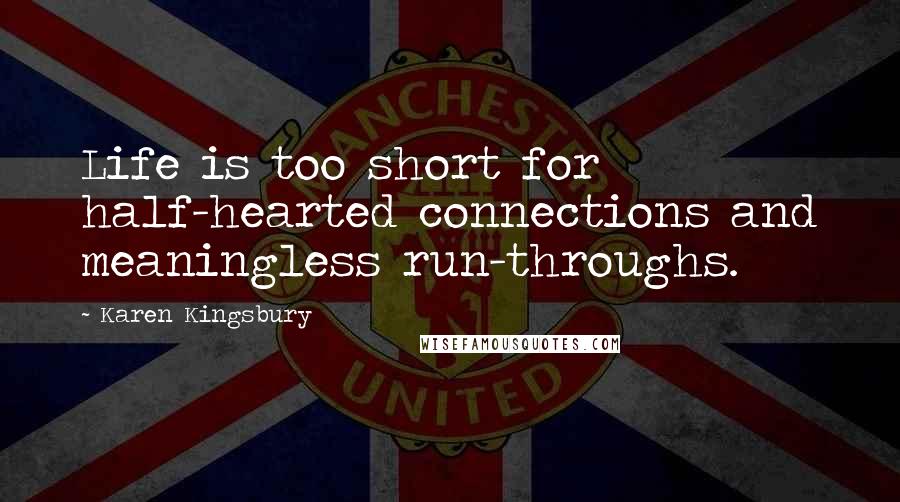 Karen Kingsbury Quotes: Life is too short for half-hearted connections and meaningless run-throughs.