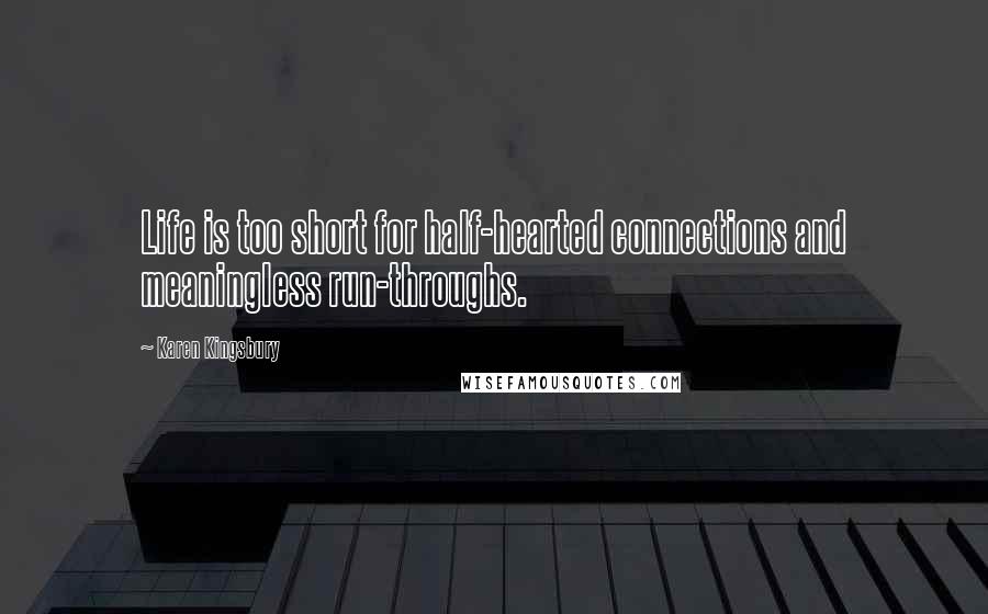 Karen Kingsbury Quotes: Life is too short for half-hearted connections and meaningless run-throughs.
