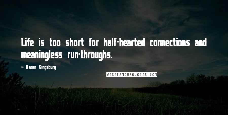 Karen Kingsbury Quotes: Life is too short for half-hearted connections and meaningless run-throughs.