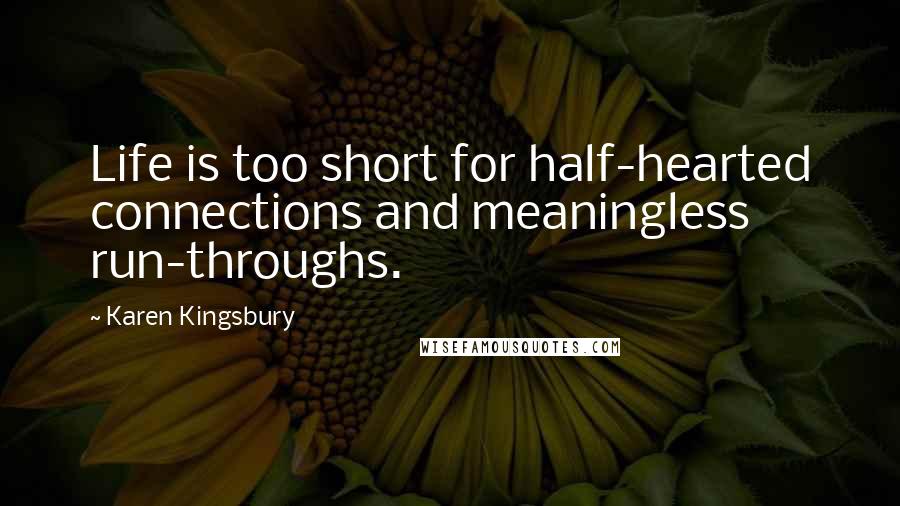 Karen Kingsbury Quotes: Life is too short for half-hearted connections and meaningless run-throughs.
