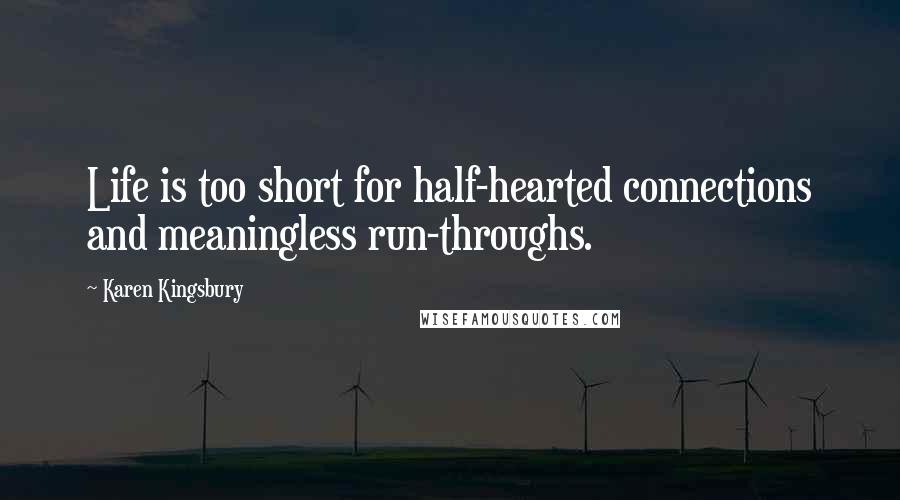 Karen Kingsbury Quotes: Life is too short for half-hearted connections and meaningless run-throughs.