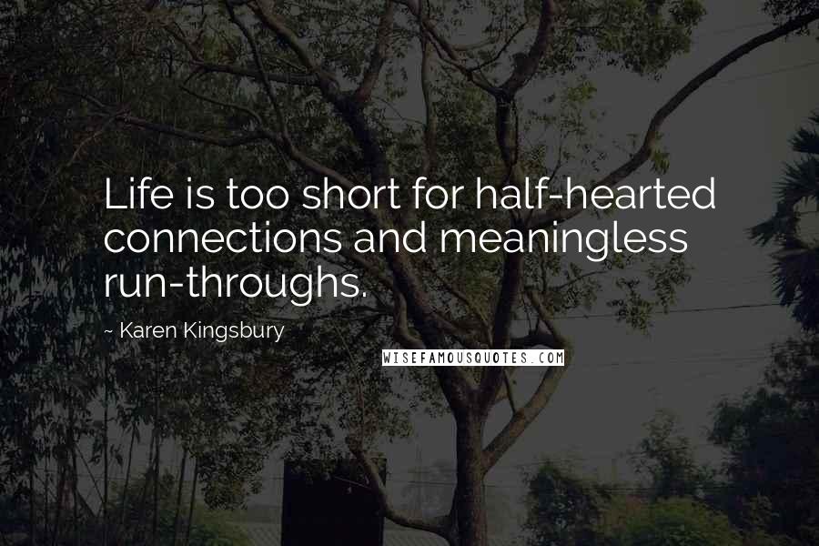Karen Kingsbury Quotes: Life is too short for half-hearted connections and meaningless run-throughs.
