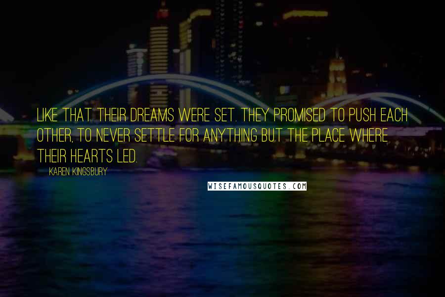 Karen Kingsbury Quotes: Like that their dreams were set. They promised to push each other, to never settle for anything but the place where their hearts led.