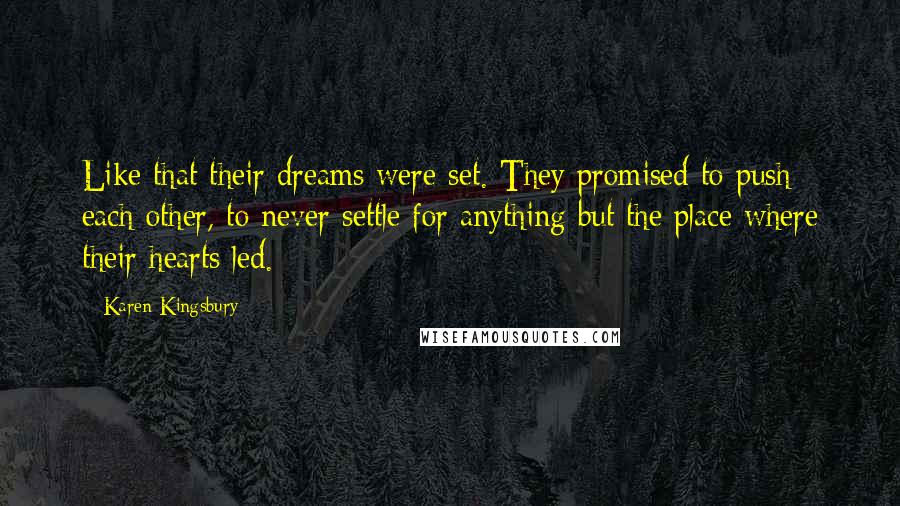 Karen Kingsbury Quotes: Like that their dreams were set. They promised to push each other, to never settle for anything but the place where their hearts led.