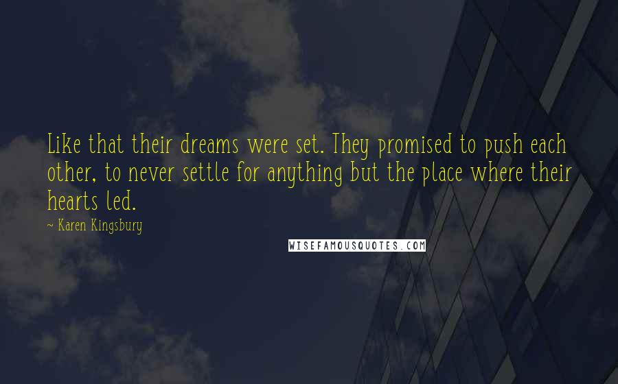 Karen Kingsbury Quotes: Like that their dreams were set. They promised to push each other, to never settle for anything but the place where their hearts led.