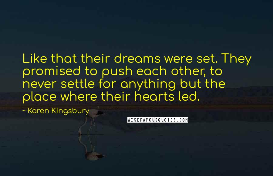 Karen Kingsbury Quotes: Like that their dreams were set. They promised to push each other, to never settle for anything but the place where their hearts led.