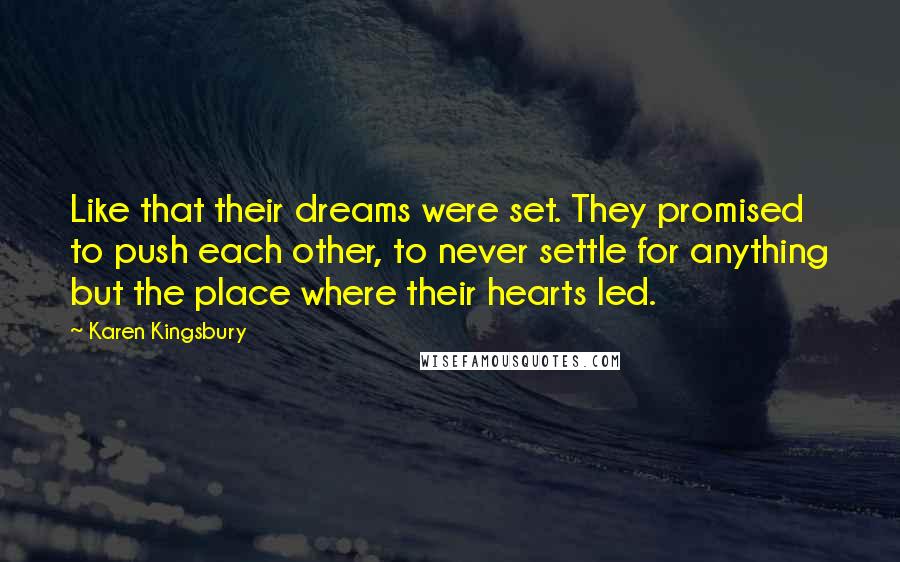 Karen Kingsbury Quotes: Like that their dreams were set. They promised to push each other, to never settle for anything but the place where their hearts led.