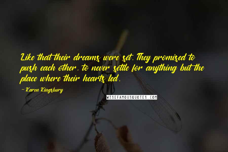 Karen Kingsbury Quotes: Like that their dreams were set. They promised to push each other, to never settle for anything but the place where their hearts led.