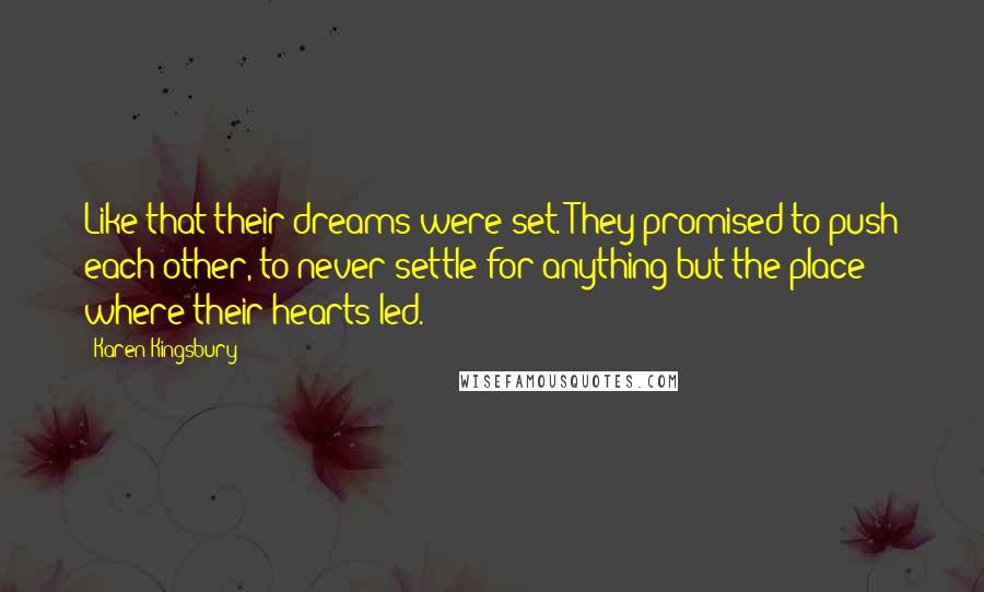 Karen Kingsbury Quotes: Like that their dreams were set. They promised to push each other, to never settle for anything but the place where their hearts led.