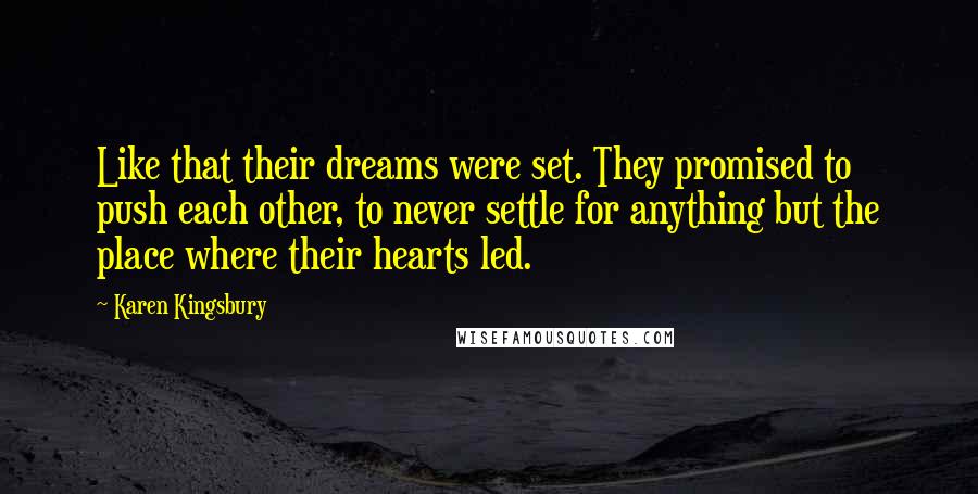 Karen Kingsbury Quotes: Like that their dreams were set. They promised to push each other, to never settle for anything but the place where their hearts led.