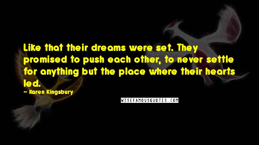 Karen Kingsbury Quotes: Like that their dreams were set. They promised to push each other, to never settle for anything but the place where their hearts led.