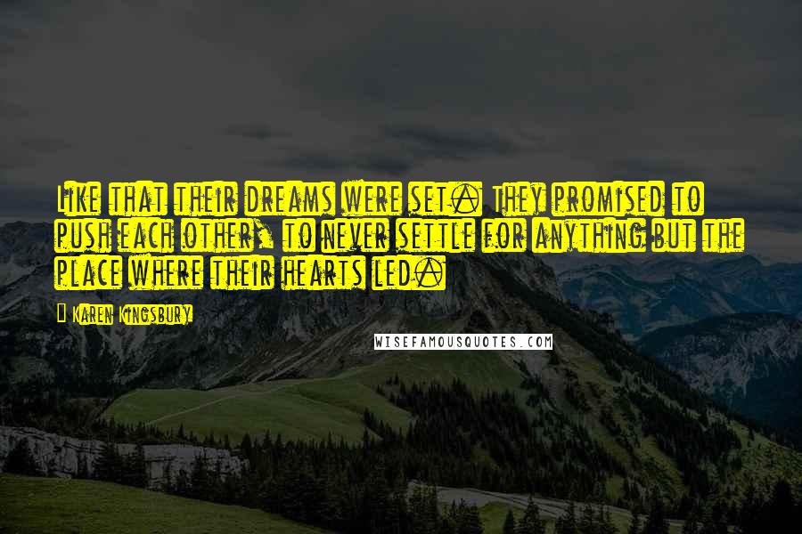 Karen Kingsbury Quotes: Like that their dreams were set. They promised to push each other, to never settle for anything but the place where their hearts led.